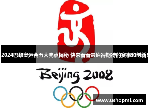 2024巴黎奥运会五大亮点揭秘 快来看看最值得期待的赛事和创新！