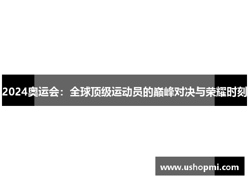 2024奥运会：全球顶级运动员的巅峰对决与荣耀时刻