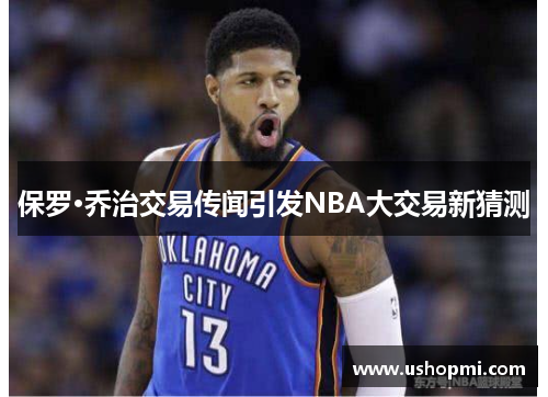 保罗·乔治交易传闻引发NBA大交易新猜测