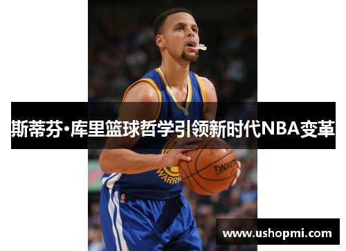 斯蒂芬·库里篮球哲学引领新时代NBA变革